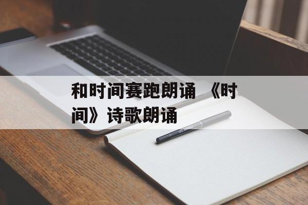 和时间赛跑朗诵 《时间》诗歌朗诵-第1张图片-