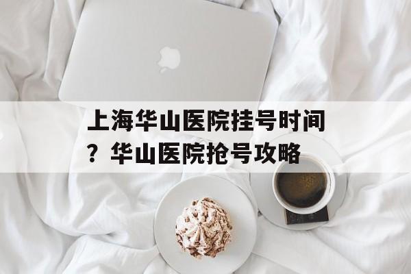 上海华山医院挂号时间？华山医院抢号攻略-第1张图片-