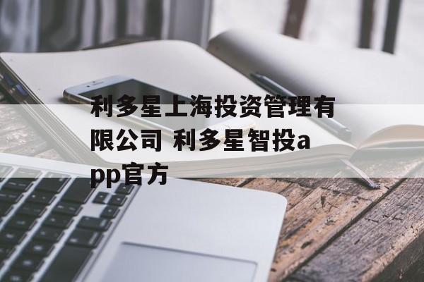 利多星上海投资管理有限公司 利多星智投app官方-第1张图片-