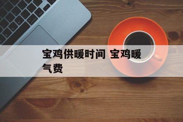 宝鸡供暖时间 宝鸡暖气费-第1张图片-