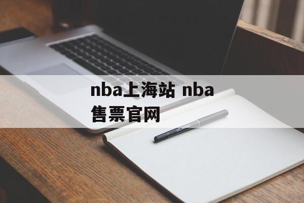 nba上海站 nba售票官网-第1张图片-
