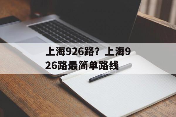 上海926路？上海926路最简单路线-第1张图片-
