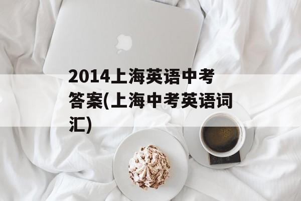 2014上海英语中考答案(上海中考英语词汇)-第1张图片-