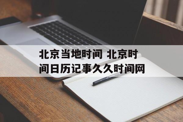 北京当地时间 北京时间日历记事久久时间网-第1张图片-