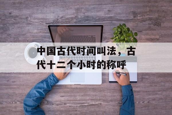 中国古代时间叫法，古代十二个小时的称呼-第1张图片-