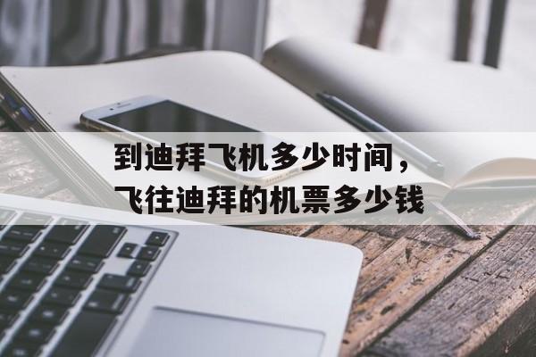 到迪拜飞机多少时间，飞往迪拜的机票多少钱-第1张图片-