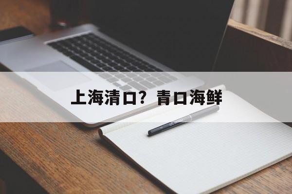 上海清口？青口海鲜-第1张图片-