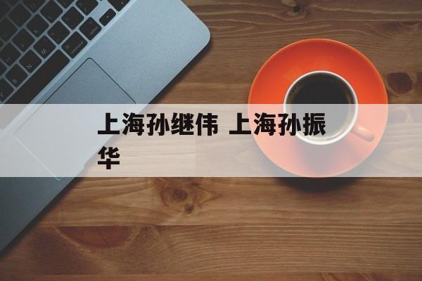 上海孙继伟 上海孙振华-第1张图片-