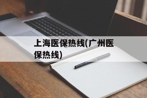 上海医保热线(广州医保热线)-第1张图片-