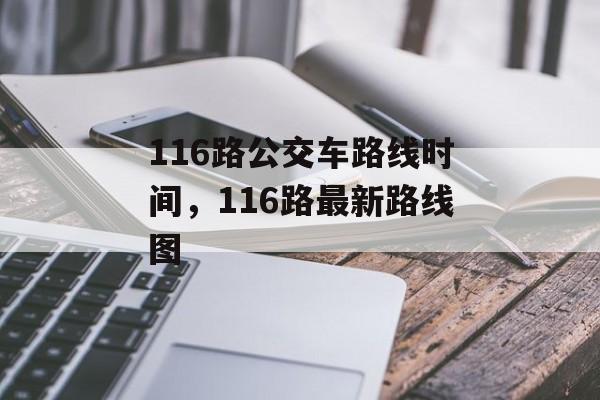 116路公交车路线时间，116路最新路线图-第1张图片-