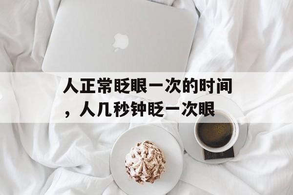 人正常眨眼一次的时间，人几秒钟眨一次眼-第1张图片-