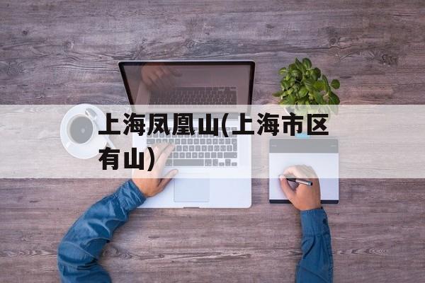 上海凤凰山(上海市区有山)-第1张图片-