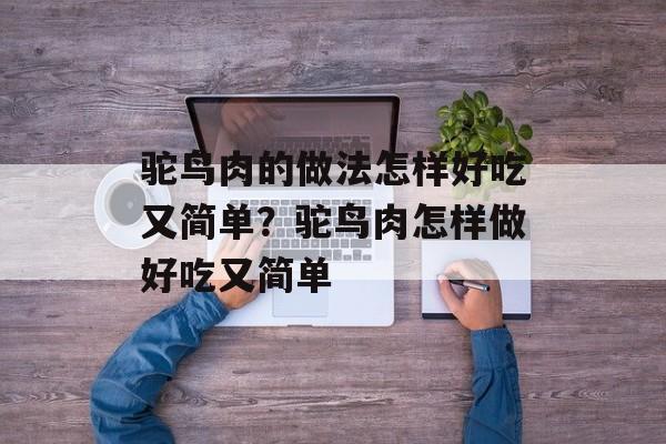 驼鸟肉的做法怎样好吃又简单？驼鸟肉怎样做好吃又简单-第1张图片-