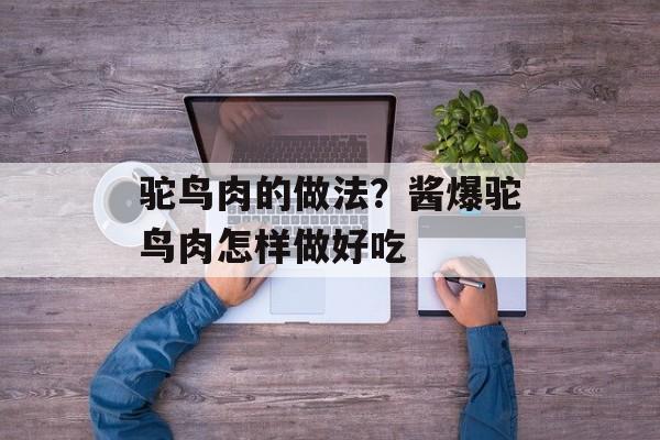 驼鸟肉的做法？酱爆驼鸟肉怎样做好吃-第1张图片-