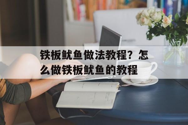 铁板鱿鱼做法教程？怎么做铁板鱿鱼的教程-第1张图片-