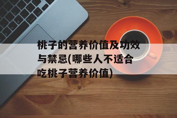桃子的营养价值及功效与禁忌(哪些人不适合吃桃子营养价值)-第1张图片-