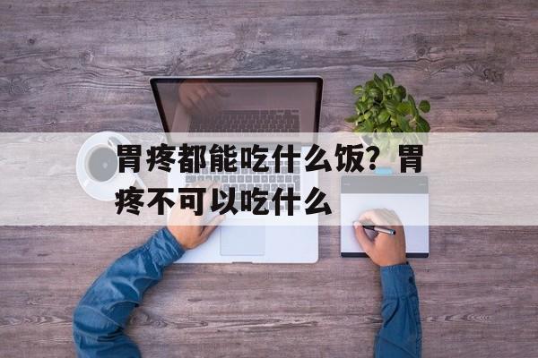 胃疼都能吃什么饭？胃疼不可以吃什么-第1张图片-