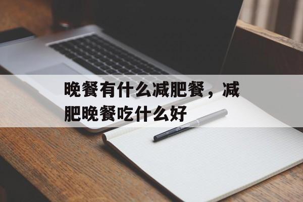 晚餐有什么减肥餐，减肥晚餐吃什么好-第1张图片-
