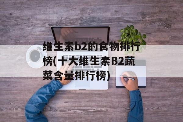维生素b2的食物排行榜(十大维生素B2蔬菜含量排行榜)-第1张图片-