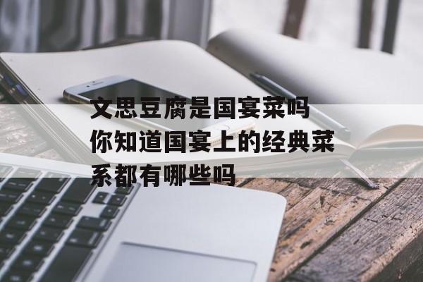 文思豆腐是国宴菜吗 你知道国宴上的经典菜系都有哪些吗-第1张图片-