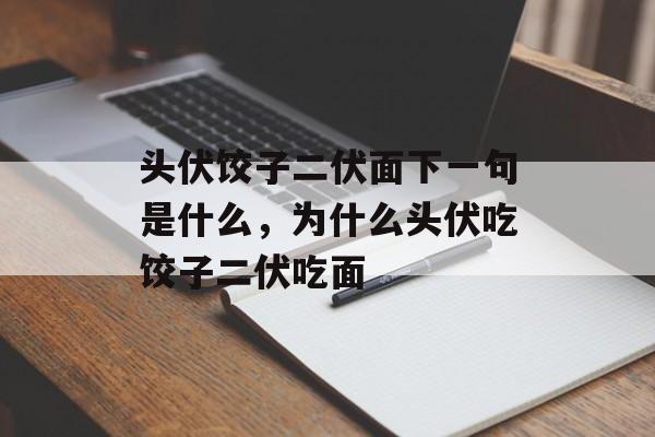 头伏饺子二伏面下一句是什么，为什么头伏吃饺子二伏吃面-第1张图片-
