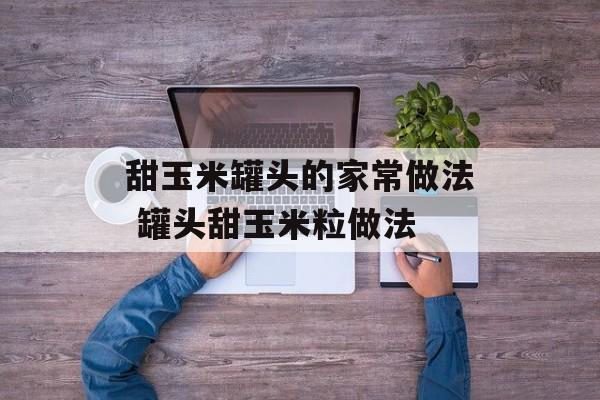 甜玉米罐头的家常做法 罐头甜玉米粒做法-第1张图片-