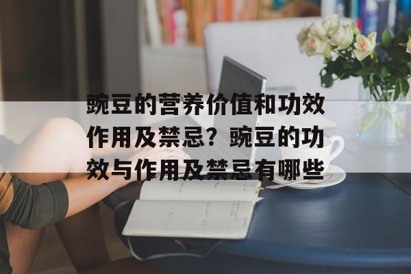 豌豆的营养价值和功效作用及禁忌？豌豆的功效与作用及禁忌有哪些-第1张图片-