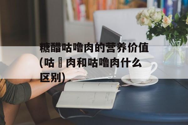 糖醋咕噜肉的营养价值(咕咾肉和咕噜肉什么区别)-第1张图片-