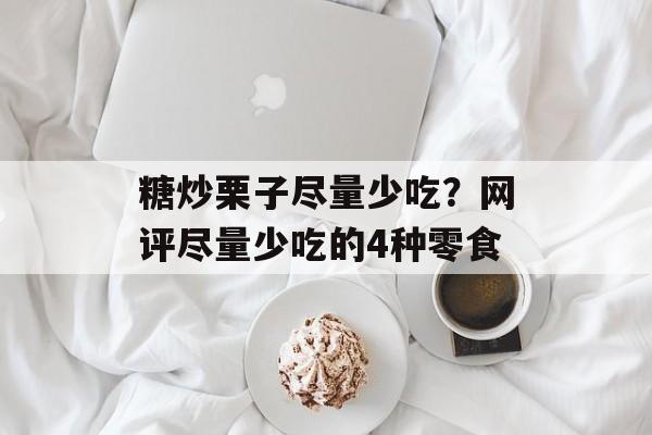 糖炒栗子尽量少吃？网评尽量少吃的4种零食-第1张图片-