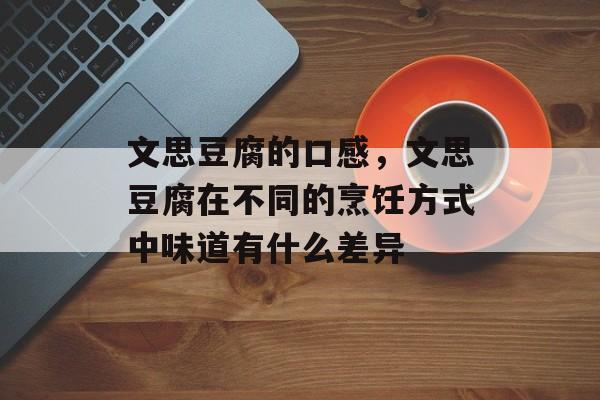 文思豆腐的口感，文思豆腐在不同的烹饪方式中味道有什么差异-第1张图片-