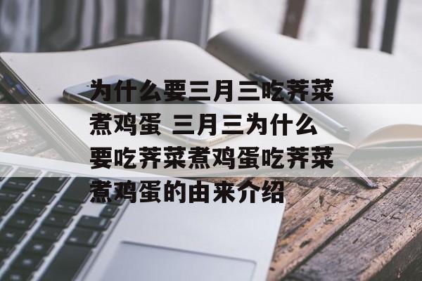 为什么要三月三吃荠菜煮鸡蛋 三月三为什么要吃荠菜煮鸡蛋吃荠菜煮鸡蛋的由来介绍-第1张图片-