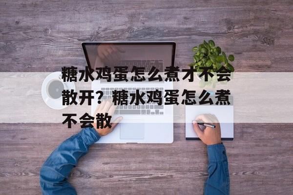 糖水鸡蛋怎么煮才不会散开？糖水鸡蛋怎么煮不会散-第1张图片-