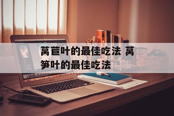 莴苣叶的最佳吃法 莴笋叶的最佳吃法-第1张图片-