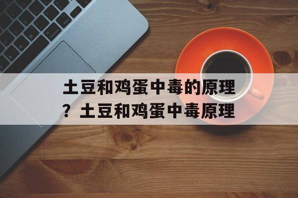 土豆和鸡蛋中毒的原理？土豆和鸡蛋中毒原理-第1张图片-