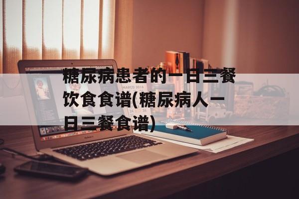 糖尿病患者的一日三餐饮食食谱(糖尿病人一日三餐食谱)-第1张图片-