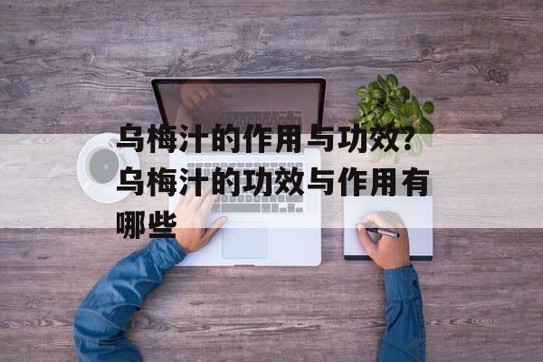 乌梅汁的作用与功效？乌梅汁的功效与作用有哪些-第1张图片-