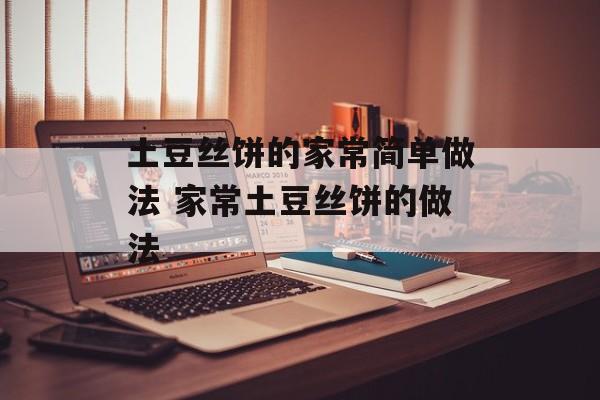 土豆丝饼的家常简单做法 家常土豆丝饼的做法-第1张图片-