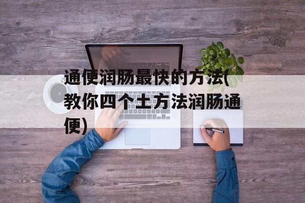 通便润肠最快的方法(教你四个土方法润肠通便)-第1张图片-