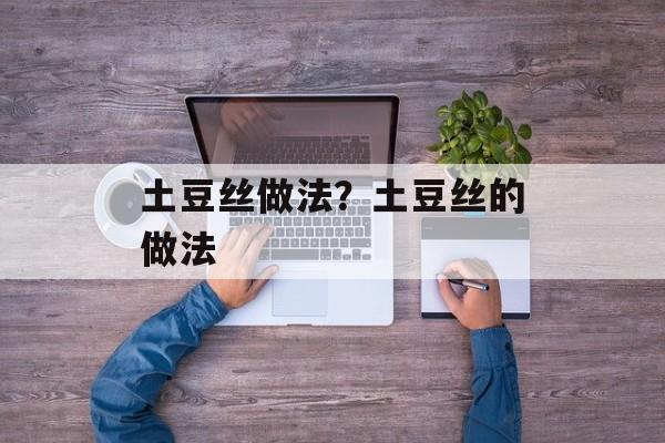 土豆丝做法？土豆丝的做法-第1张图片-
