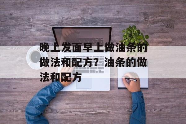 晚上发面早上做油条的做法和配方？油条的做法和配方-第1张图片-
