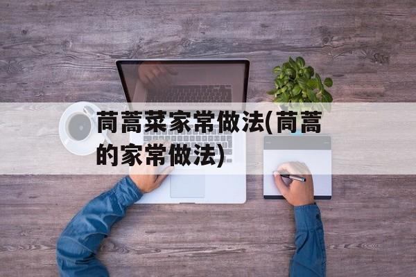 茼蒿菜家常做法(茼蒿的家常做法)-第1张图片-