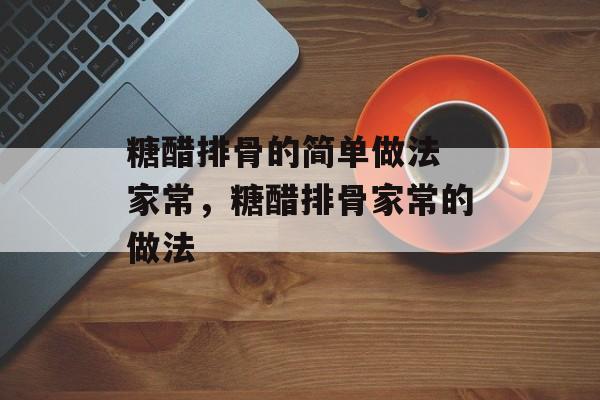 糖醋排骨的简单做法 家常，糖醋排骨家常的做法-第1张图片-