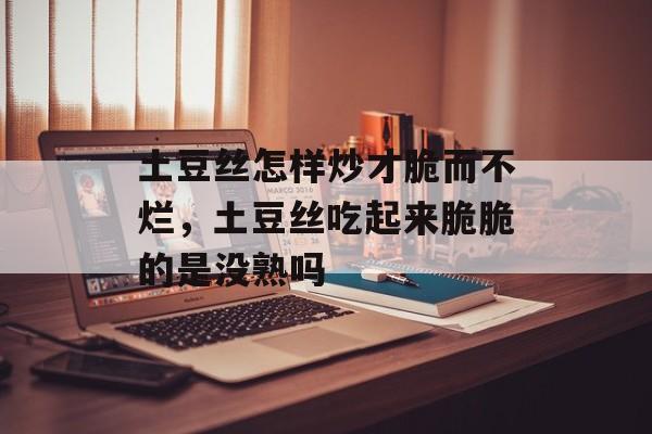 土豆丝怎样炒才脆而不烂，土豆丝吃起来脆脆的是没熟吗-第1张图片-