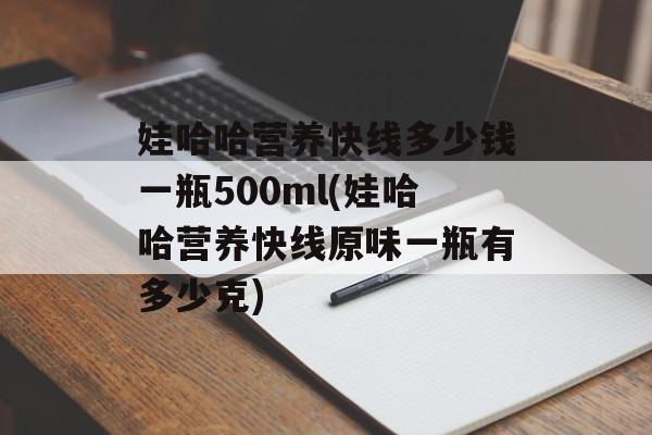 娃哈哈营养快线多少钱一瓶500ml(娃哈哈营养快线原味一瓶有多少克)-第1张图片-