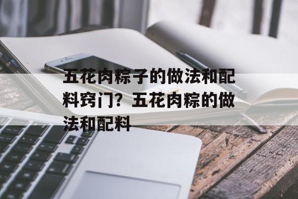 五花肉粽子的做法和配料窍门？五花肉粽的做法和配料-第1张图片-