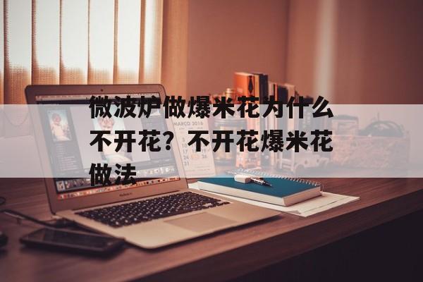 微波炉做爆米花为什么不开花？不开花爆米花做法-第1张图片-