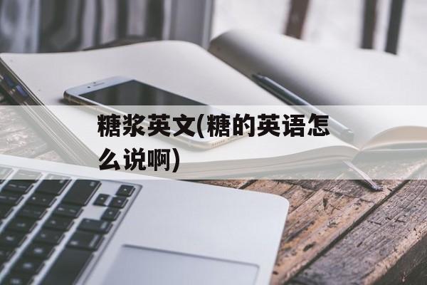 糖浆英文(糖的英语怎么说啊)-第1张图片-