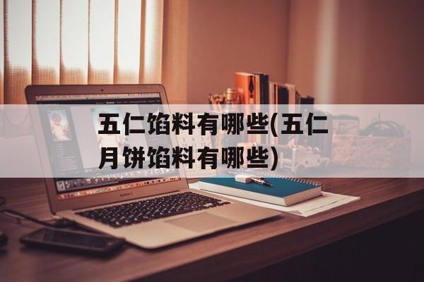 五仁馅料有哪些(五仁月饼馅料有哪些)-第1张图片-