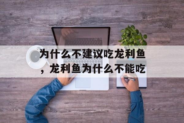 为什么不建议吃龙利鱼，龙利鱼为什么不能吃-第1张图片-