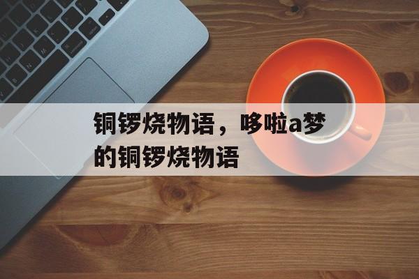 铜锣烧物语，哆啦a梦的铜锣烧物语-第1张图片-